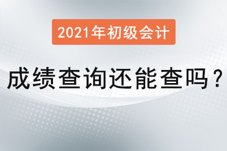 2021年初級會計(jì)成績查詢還能查嗎？
