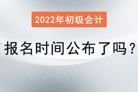 2022 年初級(jí)會(huì)計(jì)報(bào)名時(shí)間公布了嗎？