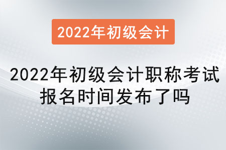 2022年初級會計職稱考試報名時間發(fā)布了嗎