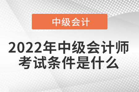 2022年中級會計(jì)師考試條件是什么