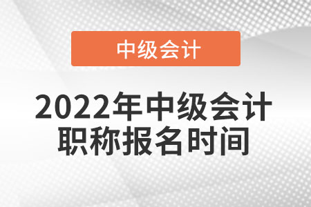 2022年中級會計職稱報名時間