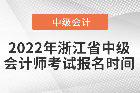 2022年浙江省中級(jí)會(huì)計(jì)師考試報(bào)名時(shí)間