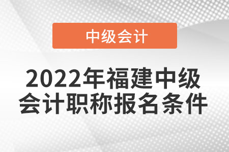 2022年福建中級會計(jì)職稱報(bào)名條件