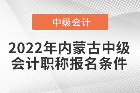 2022年內(nèi)蒙古自治區(qū)赤峰中級(jí)會(huì)計(jì)職稱報(bào)名條件