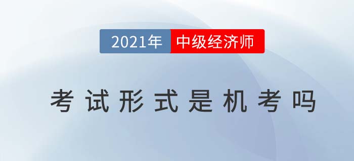 2021廣東中級經(jīng)濟(jì)師考試方式是什么 2021廣東中級經(jīng)濟(jì)師考試方式是什么