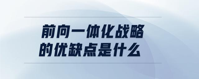 前向一體化戰(zhàn)略的優(yōu)缺點(diǎn)是什么 前向一體化戰(zhàn)略的優(yōu)缺點(diǎn)是什么