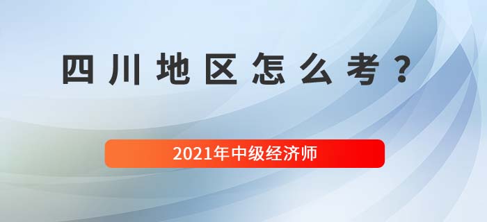 2021四川中級(jí)經(jīng)濟(jì)師怎么考 2021四川中級(jí)經(jīng)濟(jì)師怎么考