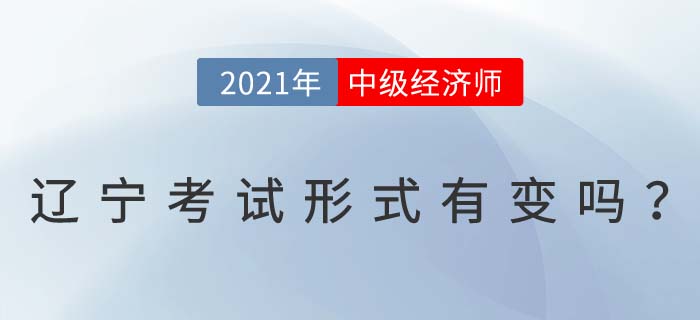 2021年遼寧中級(jí)經(jīng)濟(jì)師考試形式有變化嗎 2021年遼寧中級(jí)經(jīng)濟(jì)師考試形式有變化嗎
