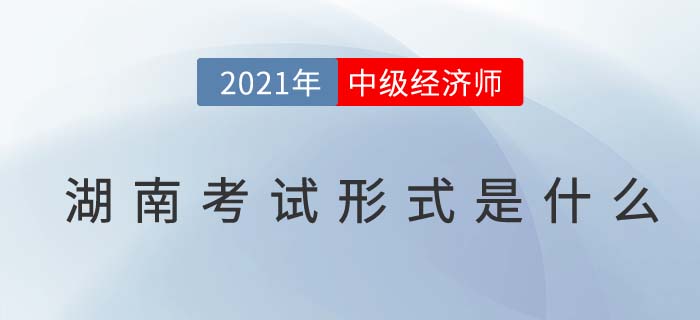 2021湖南中級經(jīng)濟(jì)師考試方式 2021湖南中級經(jīng)濟(jì)師考試方式