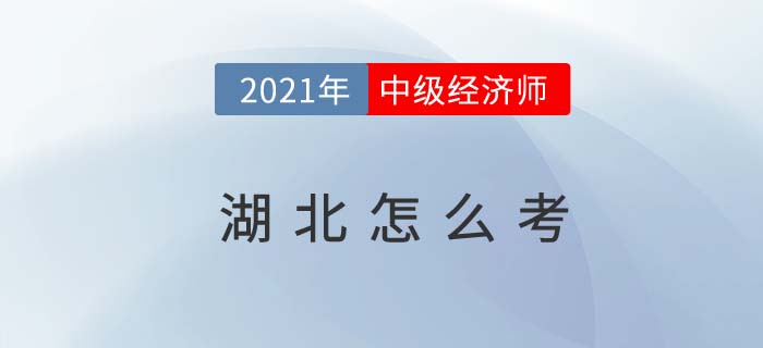 2021湖北中級經(jīng)濟師怎么考試 2021湖北中級經(jīng)濟師怎么考試
