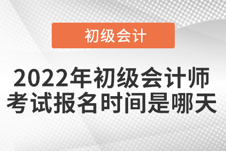 2022年初級會計師考試報名時間是哪天