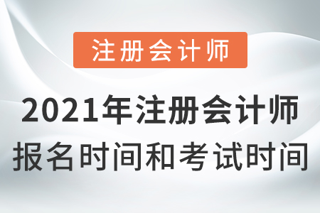 2021年注冊(cè)會(huì)計(jì)師報(bào)名時(shí)間和考試時(shí)間？