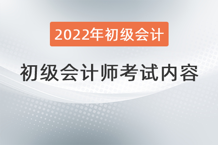 2022初級(jí)會(huì)計(jì)師考試內(nèi)容