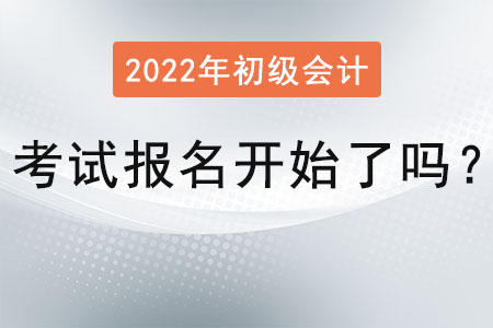 2022年初級會計職稱考試報名開始了嗎？