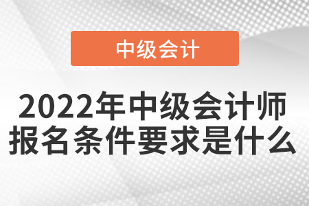2022年中級會計師報名條件要求是什么