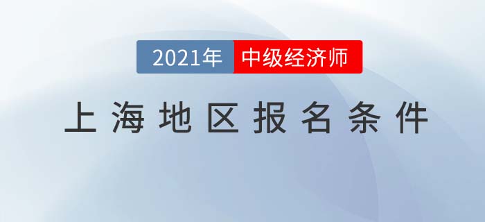 上海市虹口區(qū)2021報名中級經(jīng)濟師考試需要什么條件