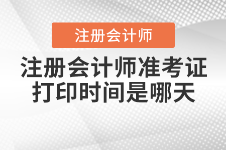 注冊(cè)會(huì)計(jì)師準(zhǔn)考證打印時(shí)間是哪天