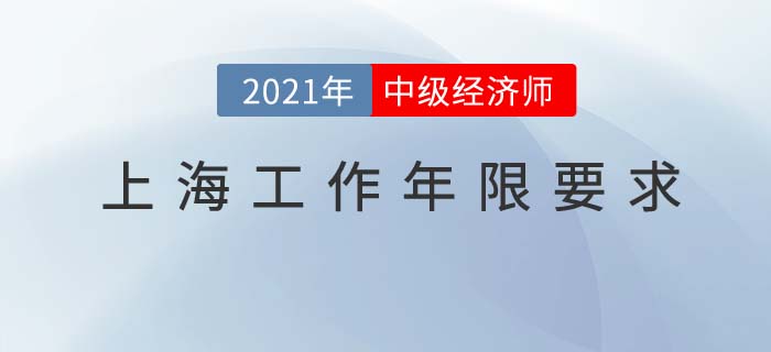 上海地區(qū)2021中級經(jīng)濟(jì)師工作年限要求 上海地區(qū)2021中級經(jīng)濟(jì)師工作年限要求