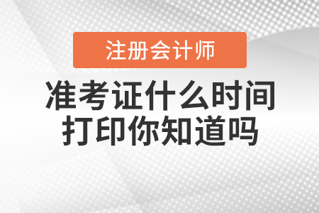 注冊(cè)會(huì)計(jì)師準(zhǔn)考證什么時(shí)間打印你知道嗎