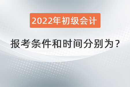 2022年初級(jí)會(huì)計(jì)職稱報(bào)考條件和時(shí)間分別為？