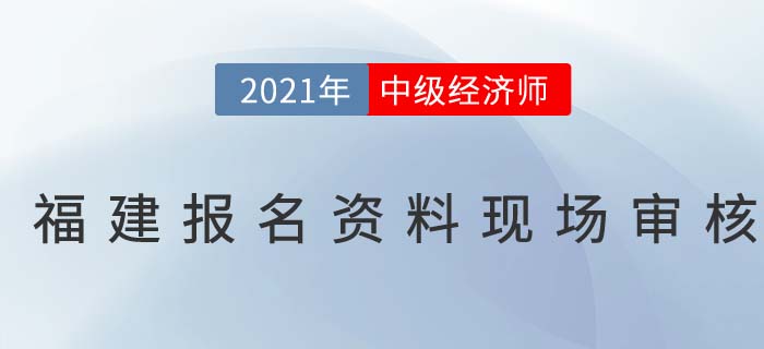 2021福建中級經(jīng)濟師現(xiàn)場審核時間 2021福建中級經(jīng)濟師現(xiàn)場審核時間