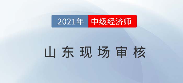 山東2021中級經(jīng)濟師報名現(xiàn)場審核時間 山東2021中級經(jīng)濟師報名現(xiàn)場審核時間