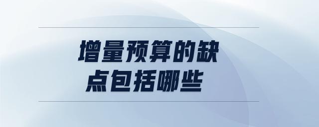 增量預算的缺點包括哪些 增量預算的缺點包括哪些
