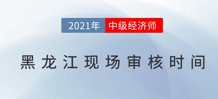 黑龍江2021中級經(jīng)濟師現(xiàn)場審核時間 黑龍江2021中級經(jīng)濟師現(xiàn)場審核時間