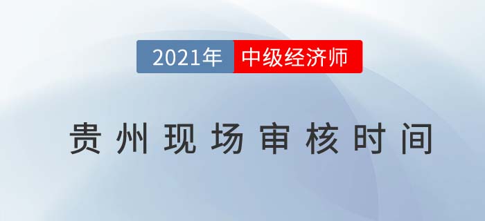 2021貴州中級經(jīng)濟師報名現(xiàn)場審核時間 2021貴州中級經(jīng)濟師報名現(xiàn)場審核時間