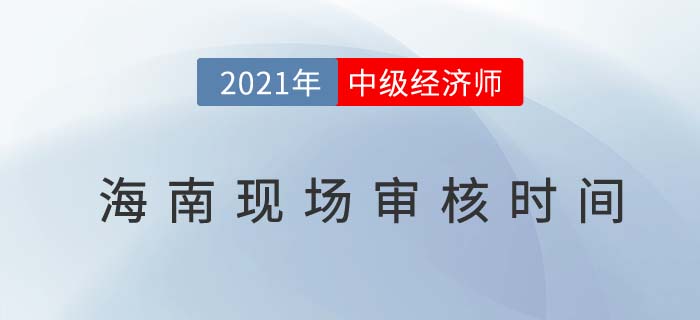 海南2021中級經(jīng)濟師現(xiàn)場核查時間及地址 海南2021中級經(jīng)濟師現(xiàn)場核查時間及地址