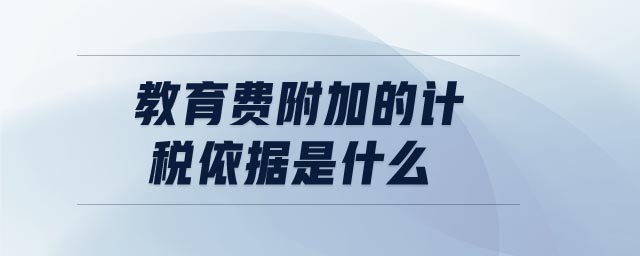 教育費(fèi)附加的計(jì)稅依據(jù)是什么 教育費(fèi)附加的計(jì)稅依據(jù)是什么