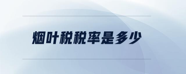 煙葉稅稅率是多少 煙葉稅稅率是多少
