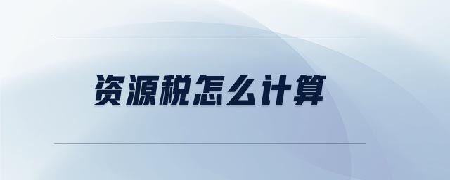 資源稅怎么計算 資源稅怎么計算