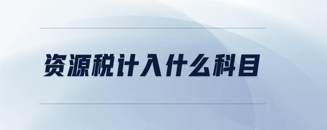 資源稅計(jì)入什么科目 資源稅計(jì)入什么科目
