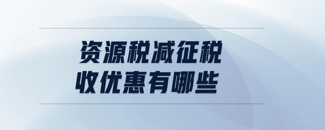 資源稅減征稅收優(yōu)惠有哪些