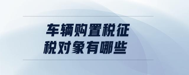 車輛購置稅征稅對象有哪些