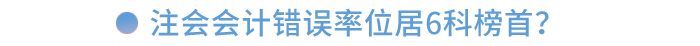 注會會計錯誤率位居6科榜首！