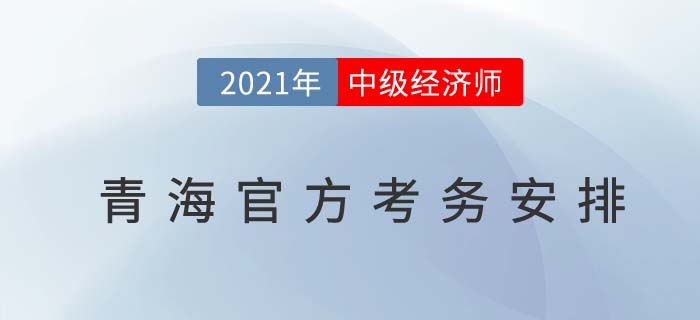 2021青海中級(jí)經(jīng)濟(jì)師考務(wù)安排官方通知 2021青海中級(jí)經(jīng)濟(jì)師考務(wù)安排官方通知