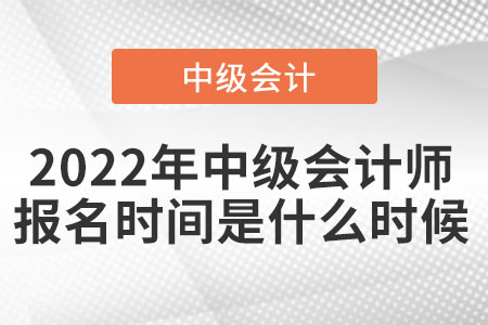2022年中級會計(jì)師報(bào)名時(shí)間是什么時(shí)候