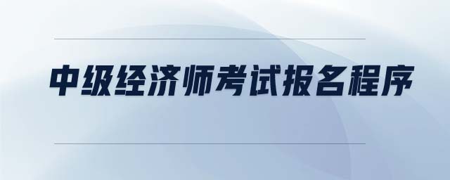 中級經(jīng)濟(jì)師考試報(bào)名程序