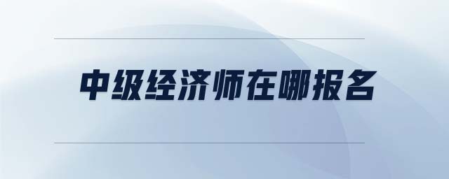 中級經(jīng)濟師在哪報名