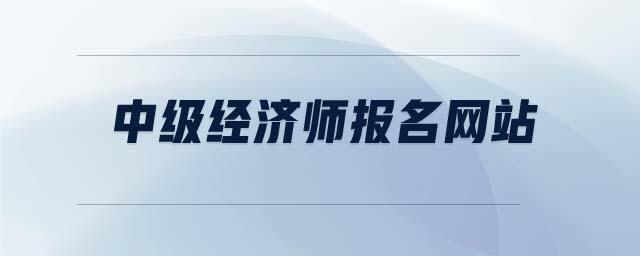 中級(jí)經(jīng)濟(jì)師報(bào)名網(wǎng)站