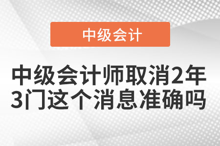 中級會計師取消2年3門這個消息準(zhǔn)確嗎