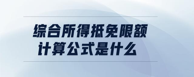綜合所得抵免限額計算公式是什么 綜合所得抵免限額計算公式是什么