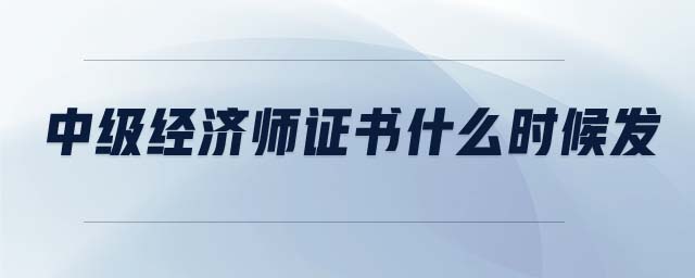 中級經(jīng)濟師證書什么時候發(fā)