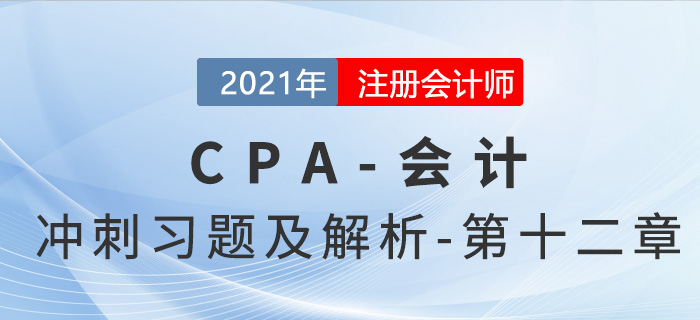 2021年CPA會計考前沖刺習(xí)題及解析——第十二章