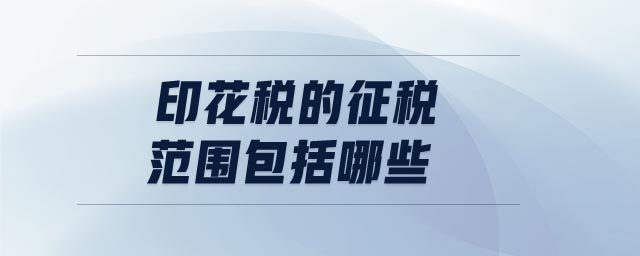 印花稅的征稅范圍包括哪些