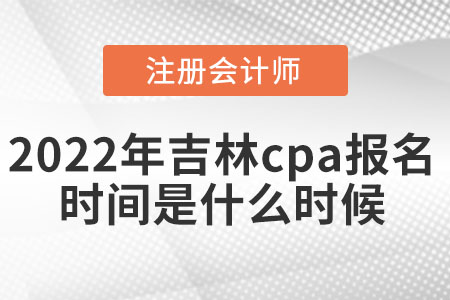 2022年吉林省遼源cpa報名時間是什么時候