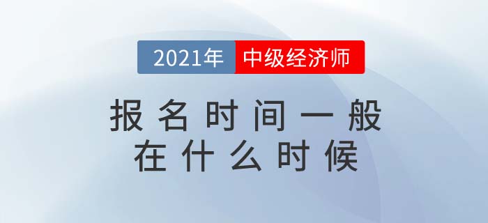 2021年中級(jí)經(jīng)濟(jì)師報(bào)名時(shí)間一般在什么時(shí)候 2021年中級(jí)經(jīng)濟(jì)師報(bào)名時(shí)間一般在什么時(shí)候