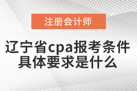 遼寧省營口cpa報(bào)考條件具體要求是什么